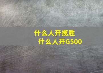 什么人开揽胜 什么人开G500